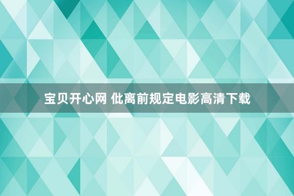 宝贝开心网 仳离前规定电影高清下载