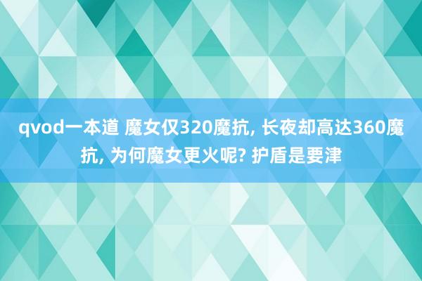 qvod一本道 魔女仅320魔抗, 长夜却高达360魔抗, 为何魔女更火呢? 护盾是要津