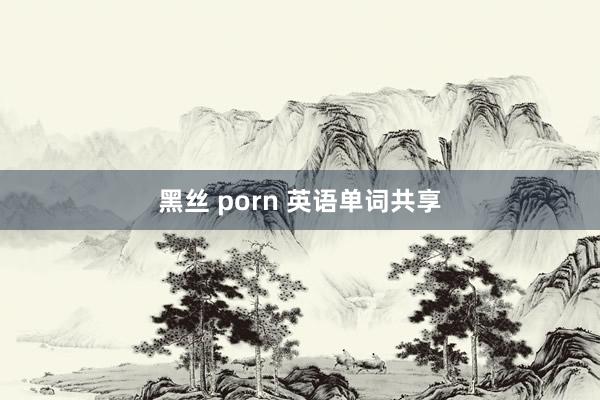 黑丝 porn 英语单词共享