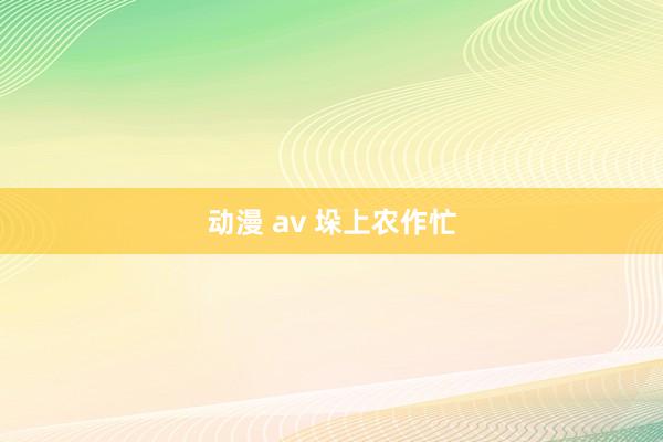 动漫 av 垛上农作忙