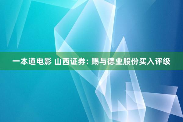 一本道电影 山西证券: 赐与德业股份买入评级