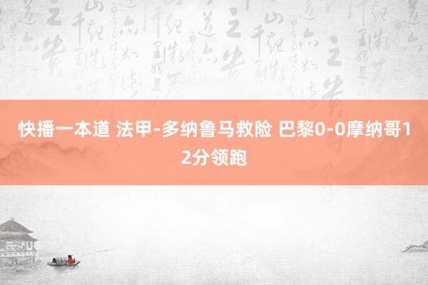 快播一本道 法甲-多纳鲁马救险 巴黎0-0摩纳哥12分领跑