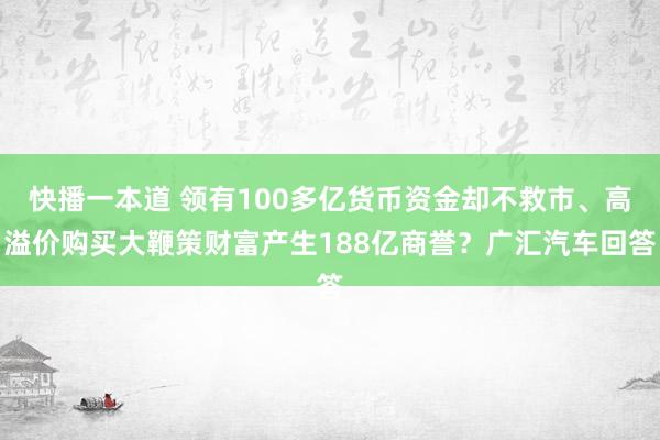 快播一本道 领有100多亿货币资金却不救市、高溢价购买大鞭策财富产生188亿商誉？广汇汽车回答