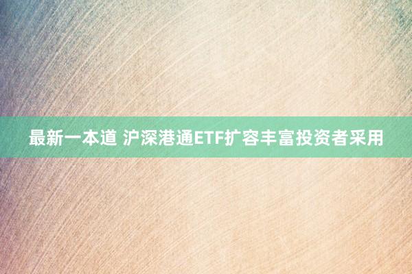 最新一本道 沪深港通ETF扩容丰富投资者采用