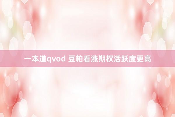 一本道qvod 豆粕看涨期权活跃度更高