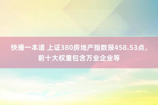 快播一本道 上证380房地产指数报458.53点，前十大权重包含万业企业等