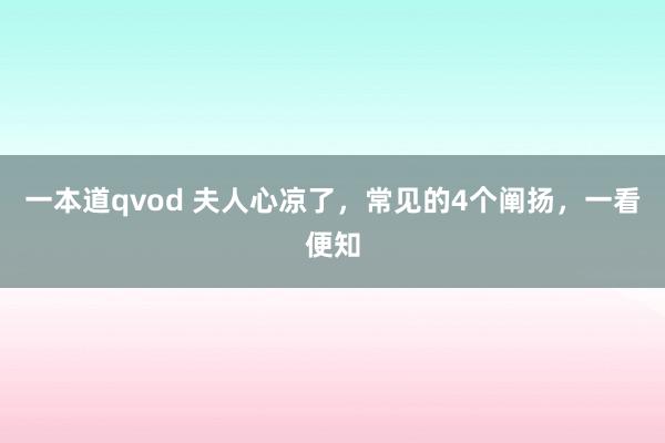 一本道qvod 夫人心凉了，常见的4个阐扬，一看便知