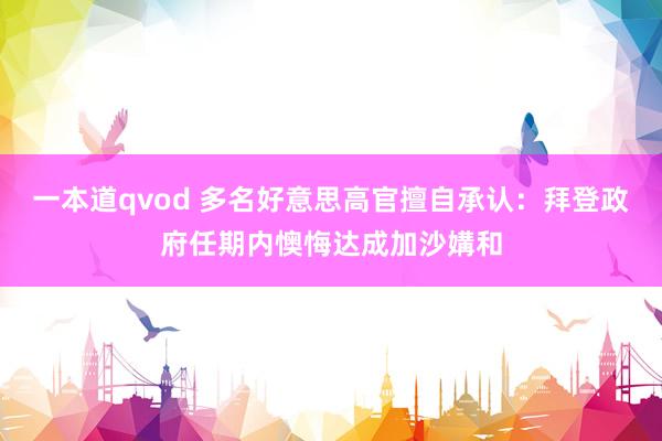 一本道qvod 多名好意思高官擅自承认：拜登政府任期内懊悔达成加沙媾和