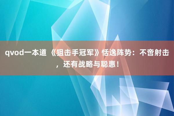 qvod一本道 《狙击手冠军》恬逸阵势：不啻射击，还有战略与聪惠！