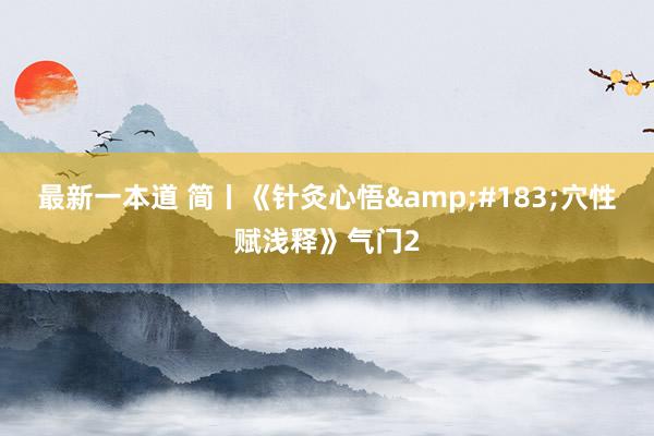 最新一本道 简丨《针灸心悟&#183;穴性赋浅释》气门2