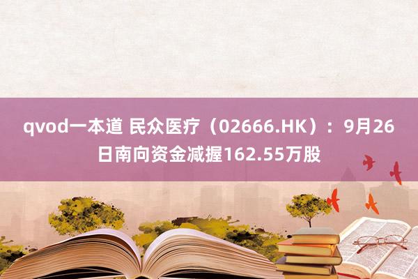 qvod一本道 民众医疗（02666.HK）：9月26日南向资金减握162.55万股