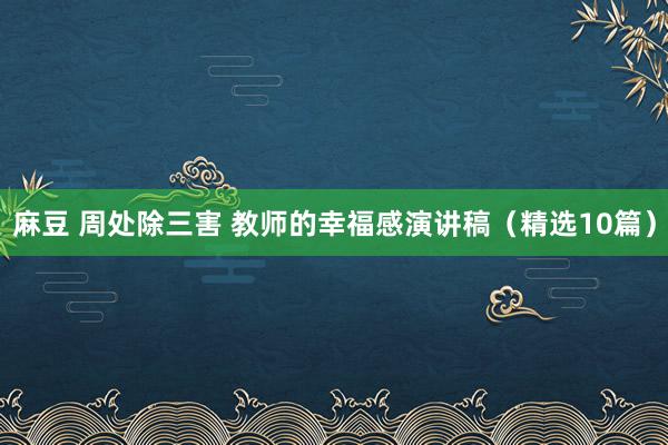 麻豆 周处除三害 教师的幸福感演讲稿（精选10篇）