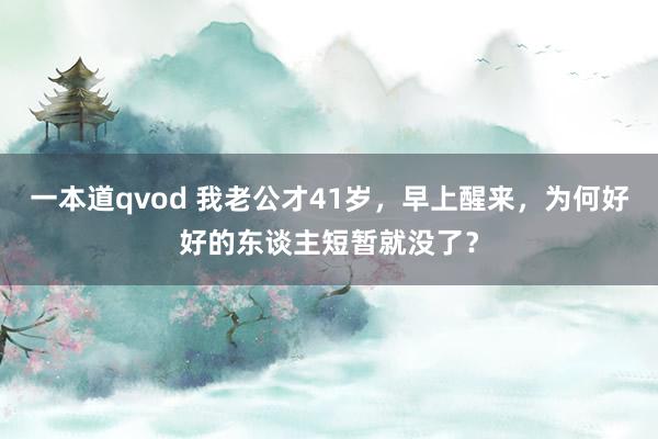 一本道qvod 我老公才41岁，早上醒来，为何好好的东谈主短暂就没了？