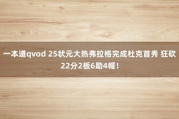 一本道qvod 25状元大热弗拉格完成杜克首秀 狂砍22分2板6助4帽！