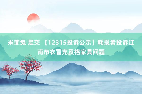 米菲兔 足交 【12315投诉公示】耗损者投诉江南布衣冒充及格家具问题