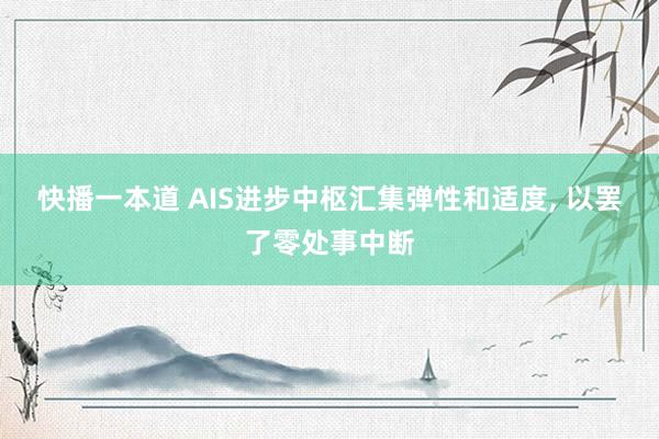 快播一本道 AIS进步中枢汇集弹性和适度， 以罢了零处事中断