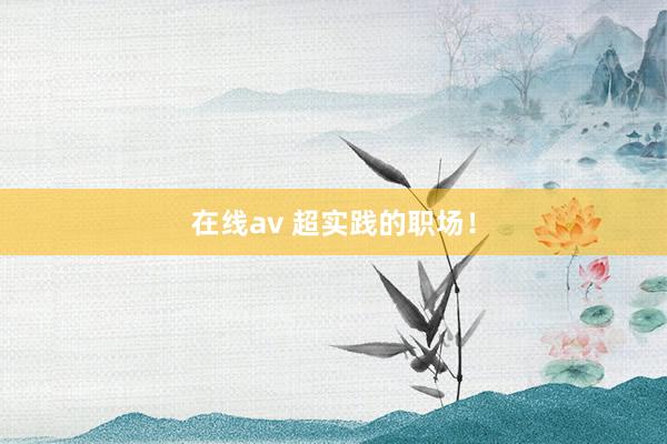 在线av 超实践的职场！