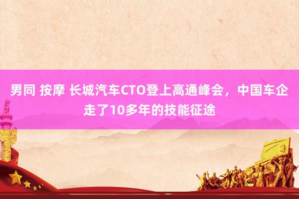 男同 按摩 长城汽车CTO登上高通峰会，中国车企走了10多年的技能征途