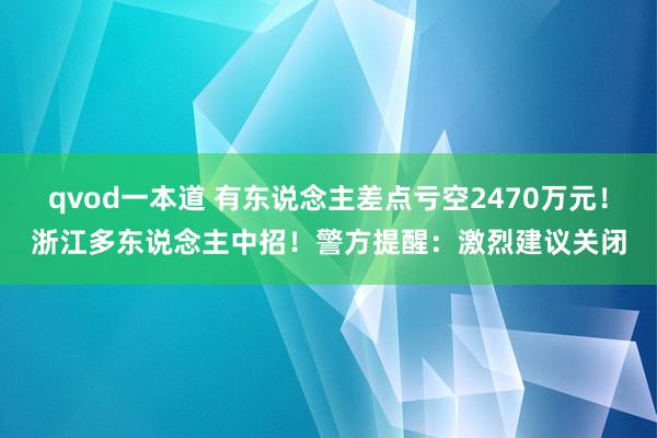 qvod一本道 有东说念主差点亏空2470万元！浙江多东说念主中招！警方提醒：激烈建议关闭