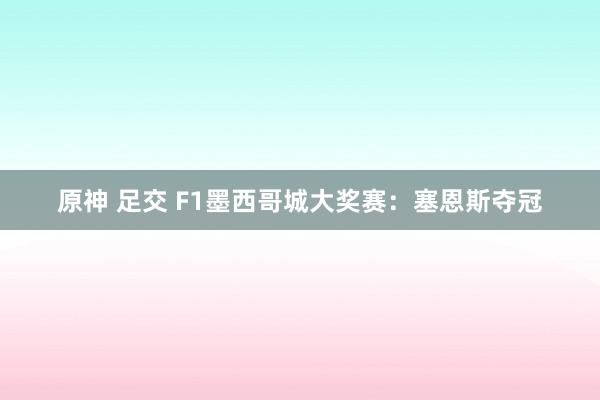 原神 足交 F1墨西哥城大奖赛：塞恩斯夺冠