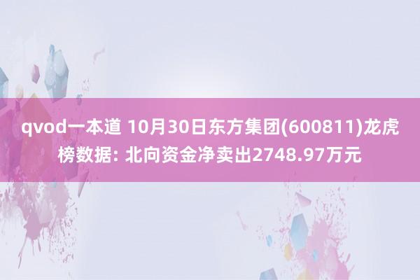 qvod一本道 10月30日东方集团(600811)龙虎榜数据: 北向资金净卖出2748.97万元