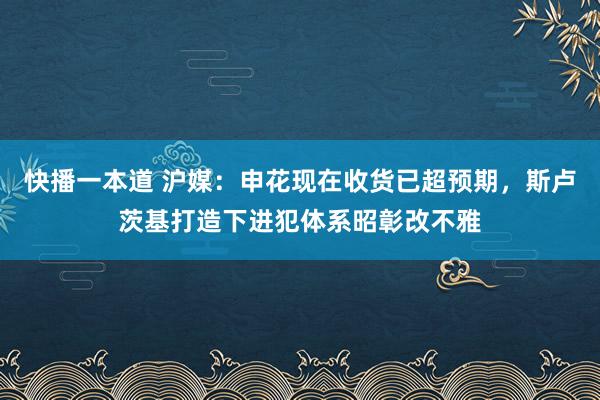 快播一本道 沪媒：申花现在收货已超预期，斯卢茨基打造下进犯体系昭彰改不雅