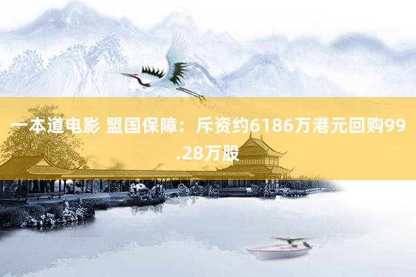 一本道电影 盟国保障：斥资约6186万港元回购99.28万股