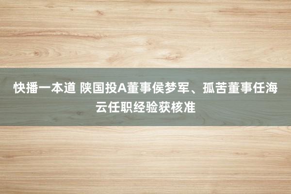 快播一本道 陕国投A董事侯梦军、孤苦董事任海云任职经验获核准