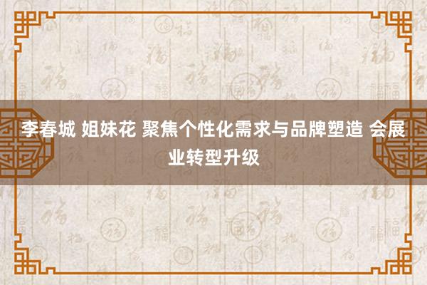 李春城 姐妹花 聚焦个性化需求与品牌塑造 会展业转型升级