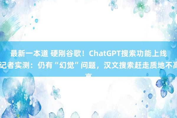 最新一本道 硬刚谷歌！ChatGPT搜索功能上线 记者实测：仍有“幻觉”问题，汉文搜索赶走质地不高