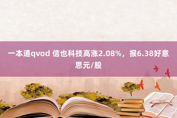 一本道qvod 信也科技高涨2.08%，报6.38好意思元/股