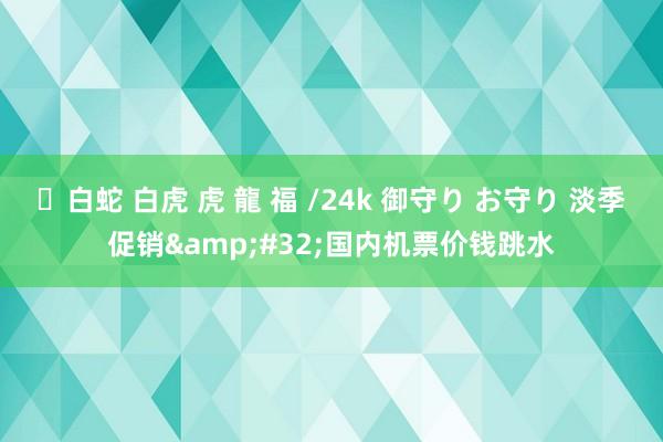 ✨白蛇 白虎 虎 龍 福 /24k 御守り お守り 淡季促销&#32;国内机票价钱跳水