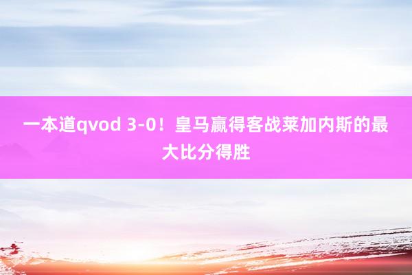 一本道qvod 3-0！皇马赢得客战莱加内斯的最大比分得胜