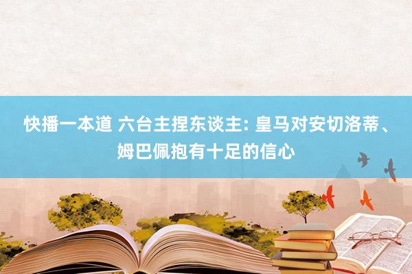 快播一本道 六台主捏东谈主: 皇马对安切洛蒂、姆巴佩抱有十足的信心