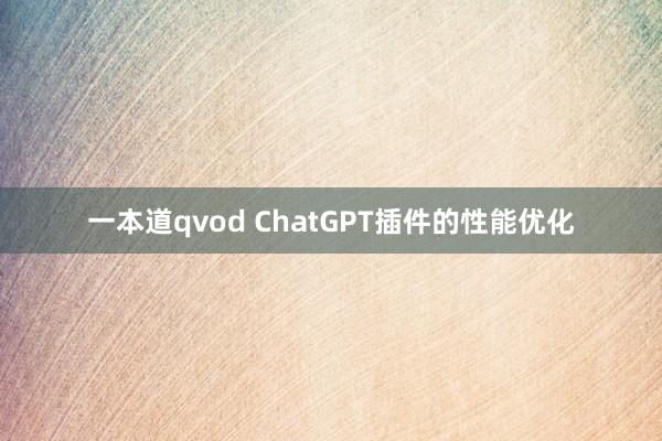 一本道qvod ChatGPT插件的性能优化