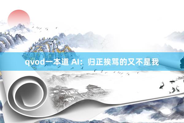 qvod一本道 AI：归正挨骂的又不是我