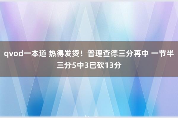 qvod一本道 热得发烫！普理查德三分再中 一节半三分5中3已砍13分