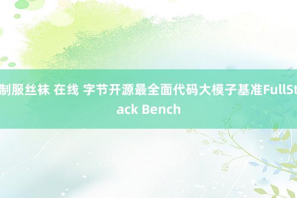 制服丝袜 在线 字节开源最全面代码大模子基准FullStack Bench