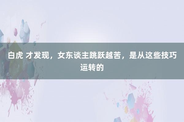 白虎 才发现，女东谈主跳跃越苦，是从这些技巧运转的