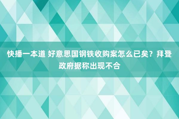 快播一本道 好意思国钢铁收购案怎么已矣？拜登政府据称出现不合