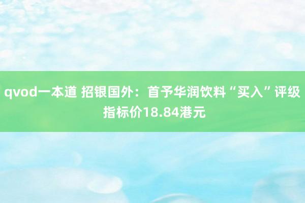 qvod一本道 招银国外：首予华润饮料“买入”评级 指标价18.84港元