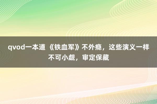 qvod一本道 《铁血军》不外瘾，这些演义一样不可小觑，审定保藏