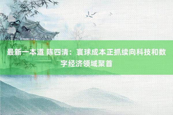 最新一本道 陈四清：寰球成本正抓续向科技和数字经济领域聚首