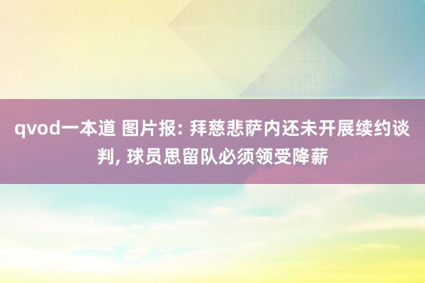 qvod一本道 图片报: 拜慈悲萨内还未开展续约谈判， 球员思留队必须领受降薪