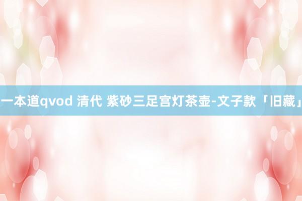 一本道qvod 清代 紫砂三足宫灯茶壶-文子款「旧藏」