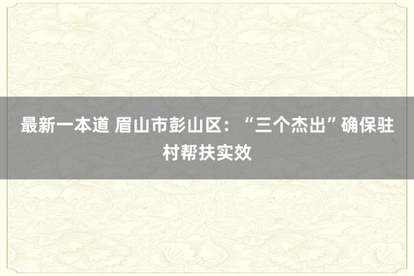 最新一本道 眉山市彭山区：“三个杰出”确保驻村帮扶实效