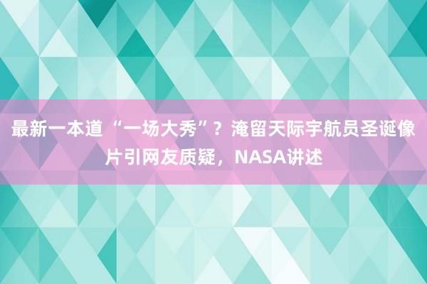 最新一本道 “一场大秀”？淹留天际宇航员圣诞像片引网友质疑，NASA讲述