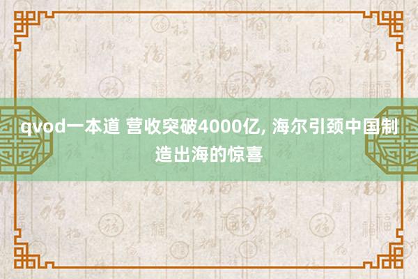 qvod一本道 营收突破4000亿， 海尔引颈中国制造出海的惊喜