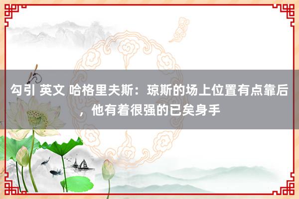 勾引 英文 哈格里夫斯：琼斯的场上位置有点靠后，他有着很强的已矣身手