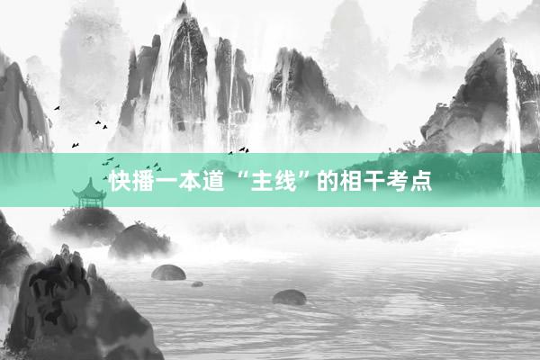 快播一本道 “主线”的相干考点